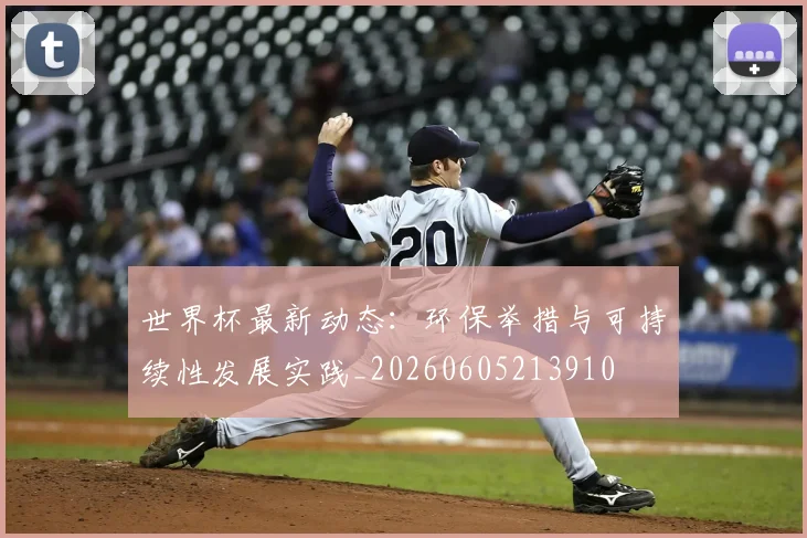 世界杯最新动态:环保举措与可持续性发展实践_20260605213910