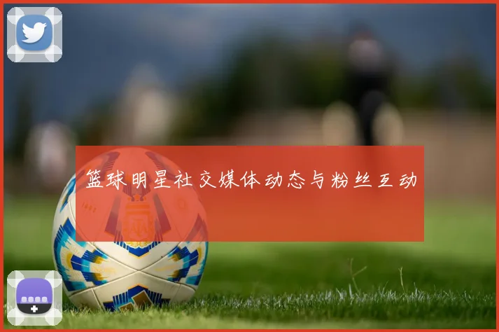 篮球明星社交媒体动态与粉丝互动