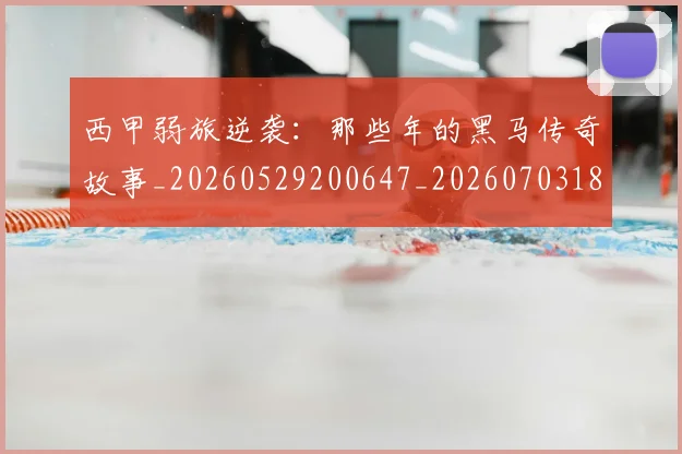 西甲弱旅逆袭:那些年的黑马传奇故事_20260529200647_20260703181852