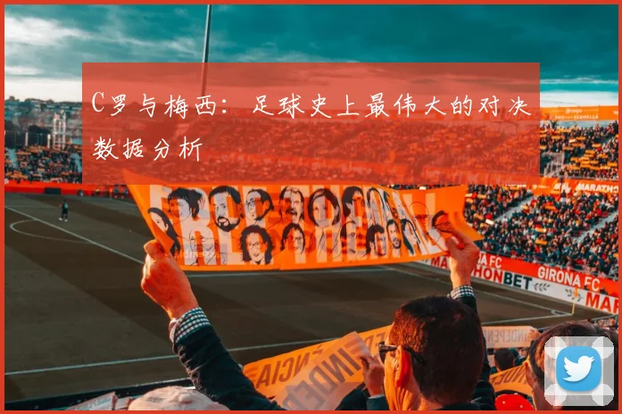 C罗与梅西:足球史上最伟大的对决数据分析