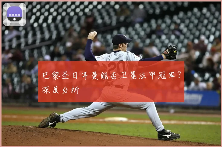 巴黎圣日耳曼能否卫冕法甲冠军？深度分析