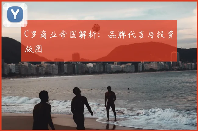 C罗商业帝国解析:品牌代言与投资版图