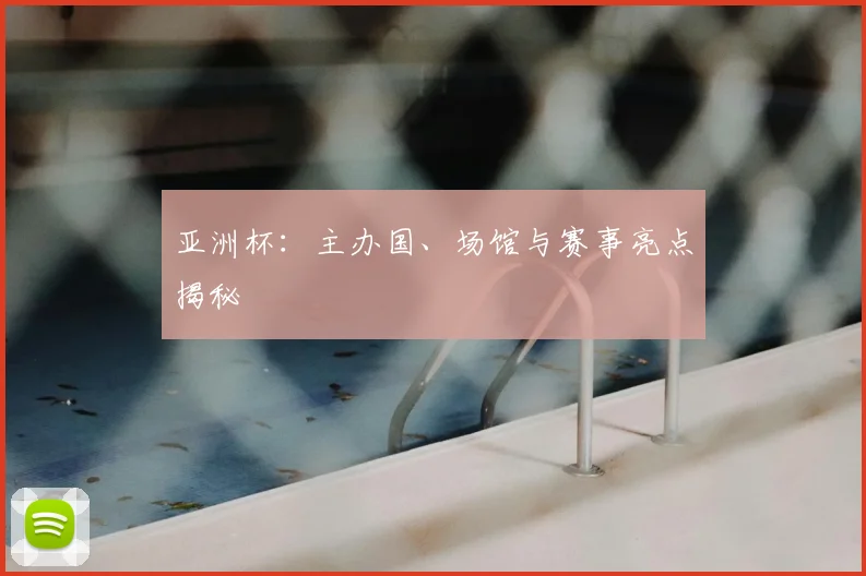 亚洲杯:主办国、场馆与赛事亮点揭秘