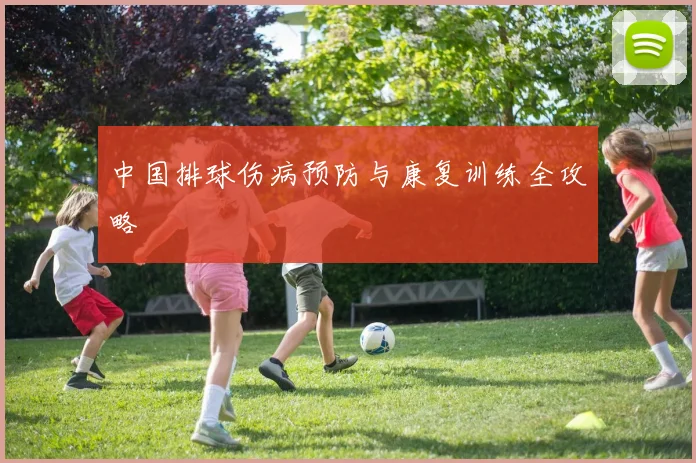 中国排球伤病预防与康复训练全攻略