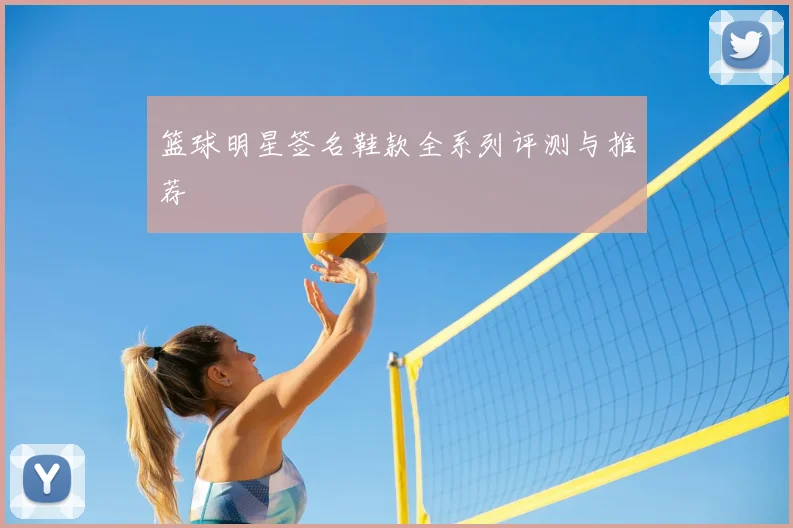 篮球明星签名鞋款全系列评测与推荐