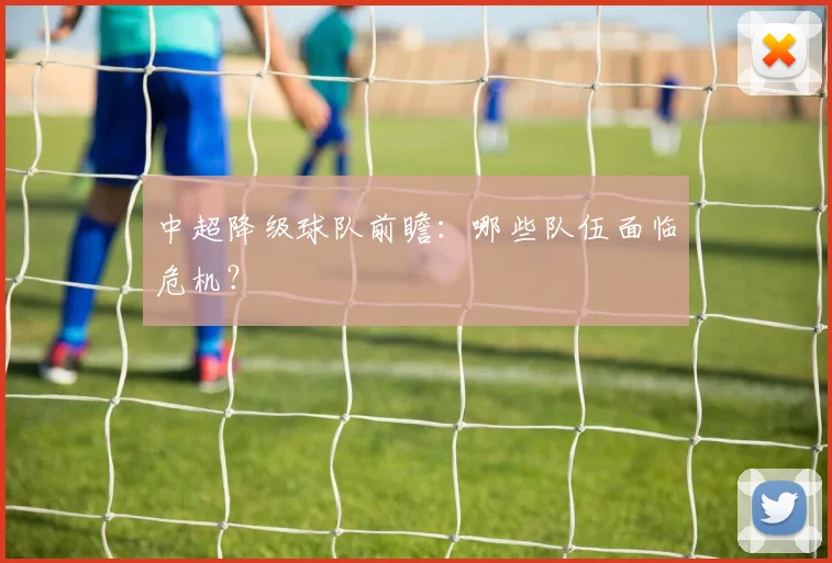 中超降级球队前瞻:哪些队伍面临危机?