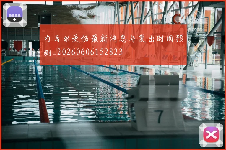 内马尔受伤最新消息与复出时间预测_20260606152823