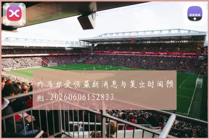 内马尔受伤最新消息与复出时间预测_20260606152823