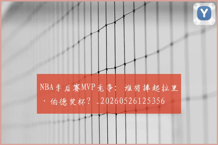 NBA季后赛MVP竞争:谁将捧起拉里·伯德奖杯?_20260526125356