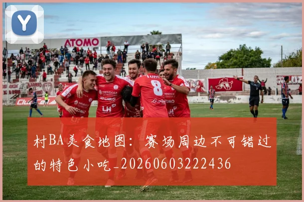村BA美食地图:赛场周边不可错过的特色小吃_20260603222436