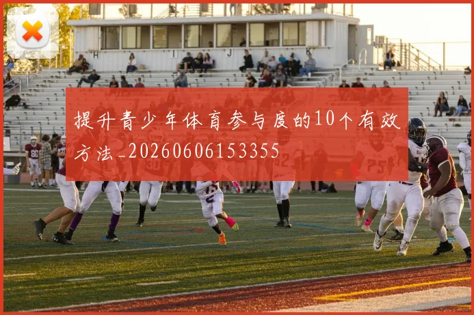 提升青少年体育参与度的10个有效方法_20260606153355