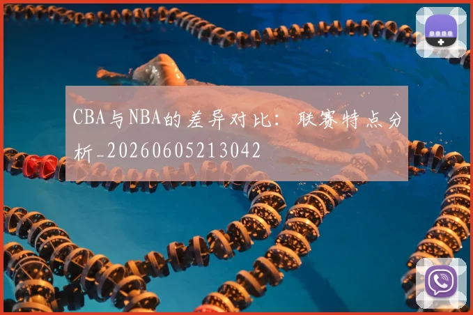 CBA与NBA的差异对比:联赛特点分析_20260605213042