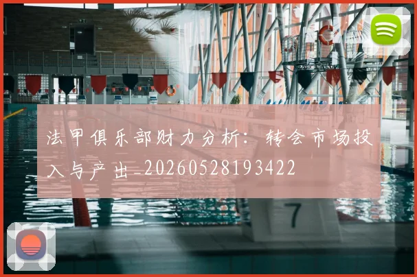 法甲俱乐部财力分析：转会市场投入与产出_20260528193422