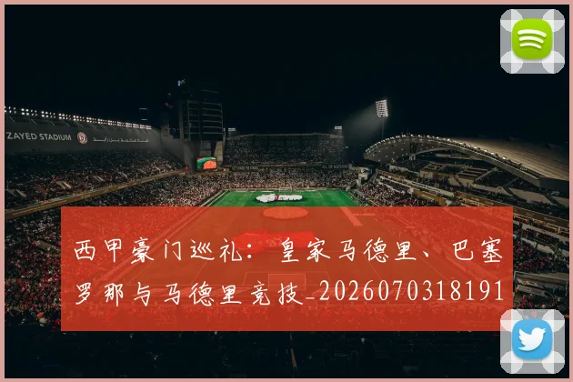 西甲豪门巡礼:皇家马德里、巴塞罗那与马德里竞技_20260703181919