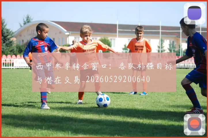 西甲冬季转会窗口:各队补强目标与潜在交易_20260529200640