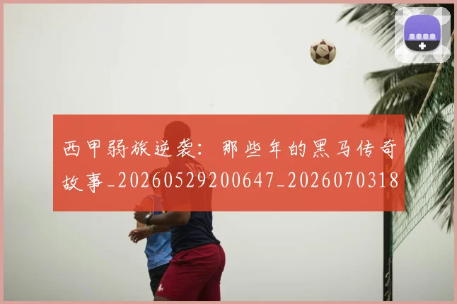 西甲弱旅逆袭:那些年的黑马传奇故事_20260529200647_20260703181852