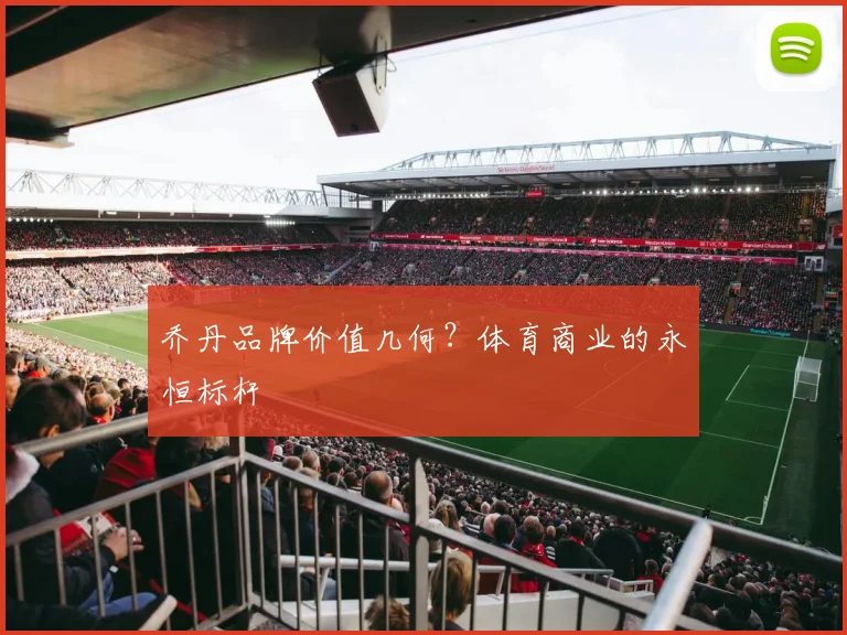 乔丹品牌价值几何?体育商业的永恒标杆