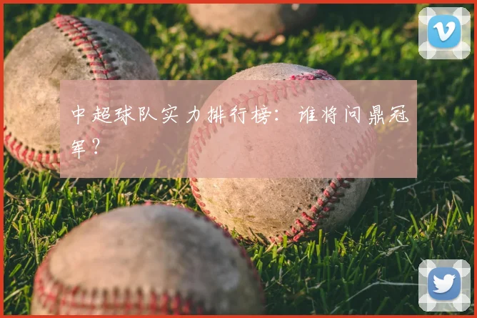 中超球队实力排行榜:谁将问鼎冠军?