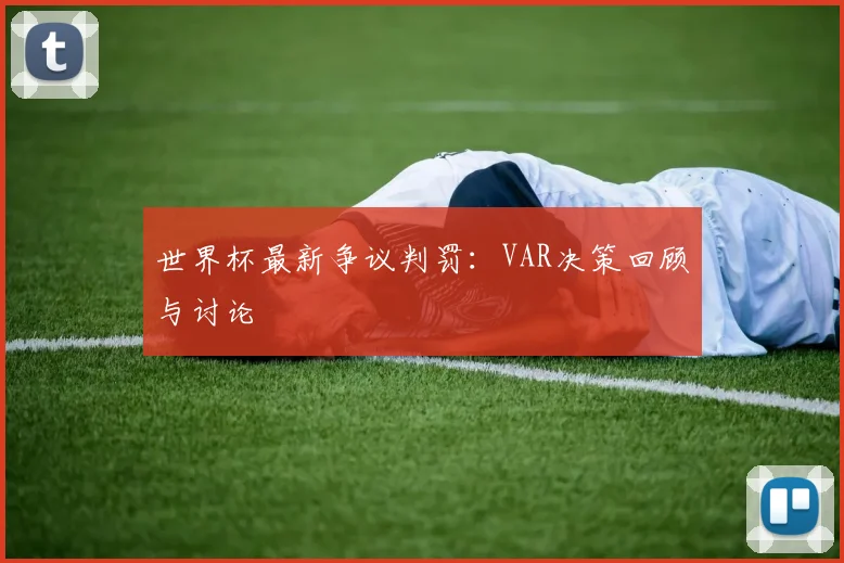 世界杯最新争议判罚:VAR决策回顾与讨论