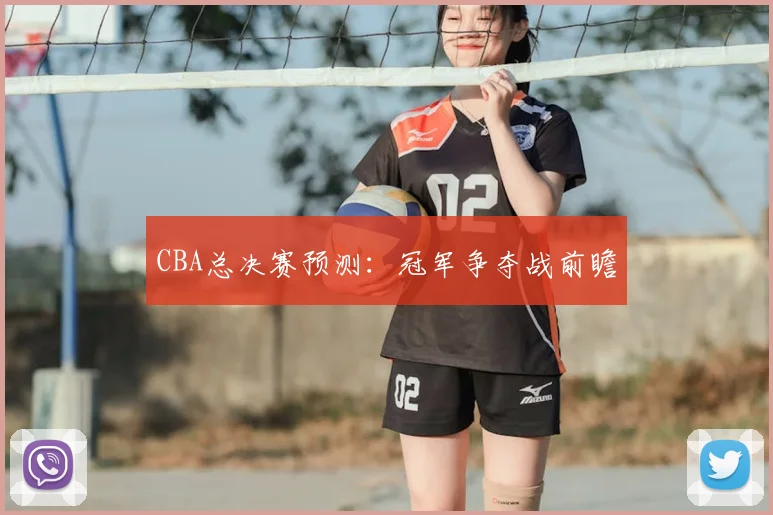 CBA总决赛预测：冠军争夺战前瞻