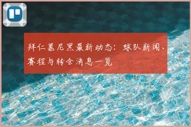 拜仁慕尼黑最新动态:球队新闻、赛程与转会消息一览