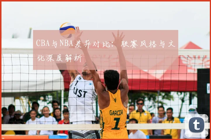 CBA与NBA差异对比:联赛风格与文化深度解析
