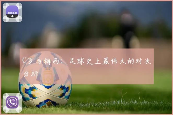 C罗与梅西:足球史上最伟大的对决分析