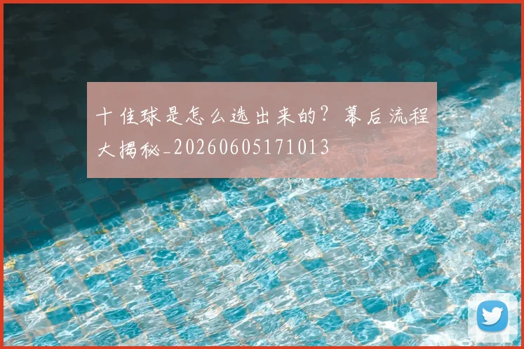 十佳球是怎么选出来的?幕后流程大揭秘_20260605171013