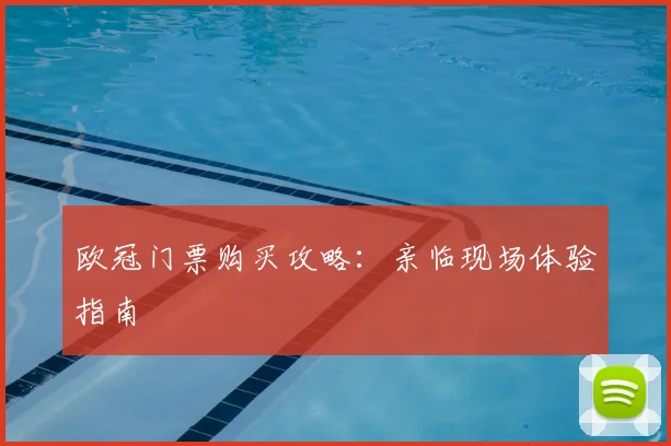欧冠门票购买攻略：亲临现场体验指南