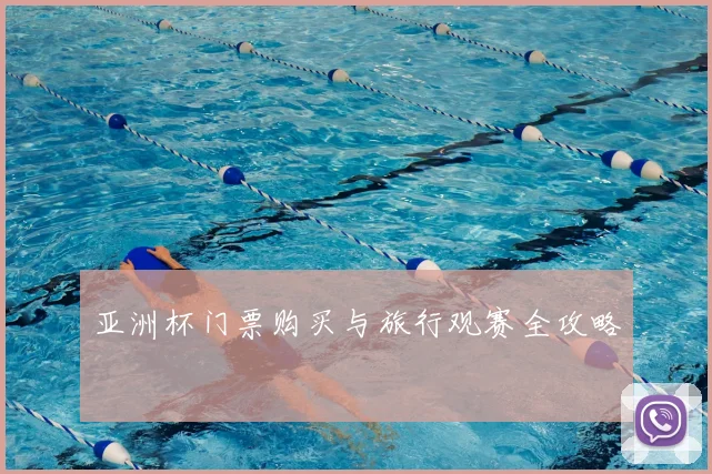 亚洲杯门票购买与旅行观赛全攻略