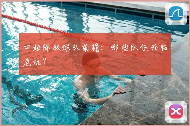 中超降级球队前瞻:哪些队伍面临危机?