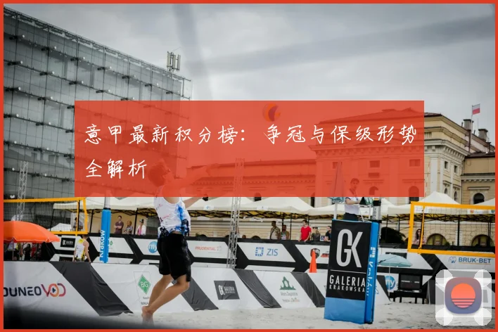 意甲最新积分榜:争冠与保级形势全解析