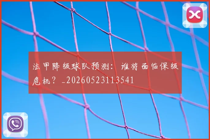 法甲降级球队预测：谁将面临保级危机？_20260523113541