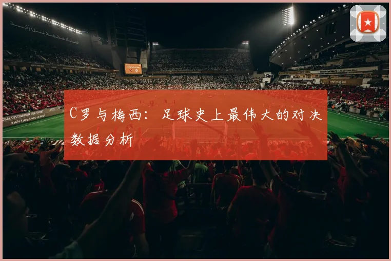 C罗与梅西:足球史上最伟大的对决数据分析