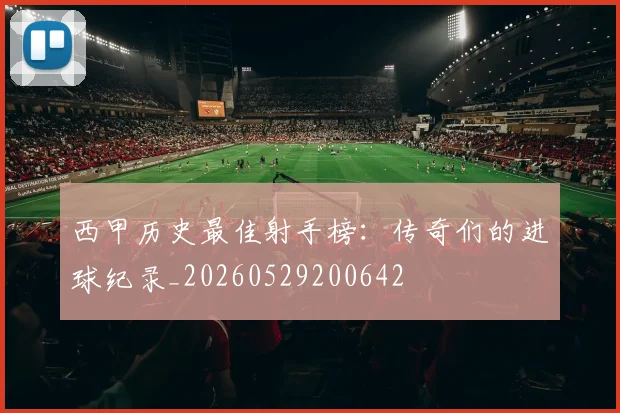 西甲历史最佳射手榜：传奇们的进球纪录_20260529200642