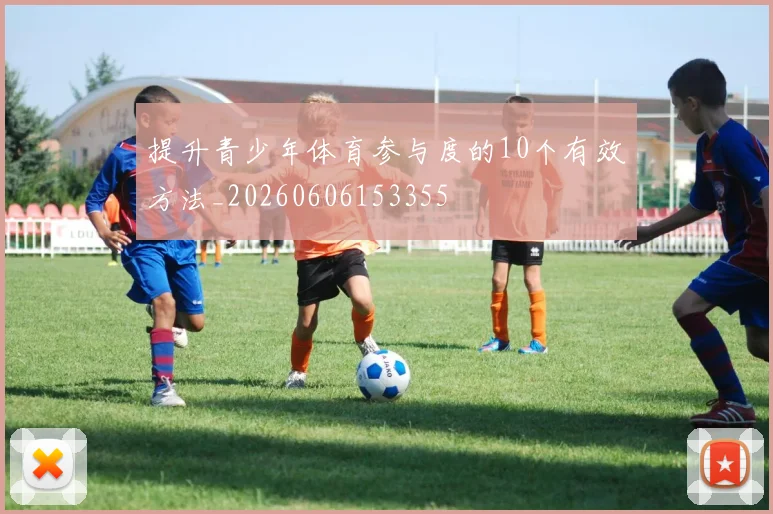 提升青少年体育参与度的10个有效方法_20260606153355