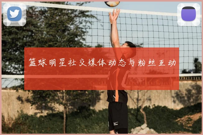 篮球明星社交媒体动态与粉丝互动