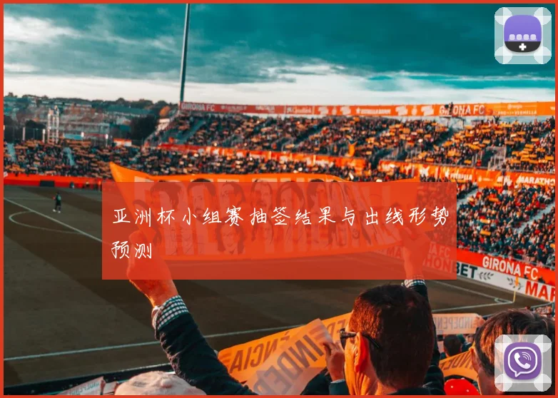 亚洲杯小组赛抽签结果与出线形势预测