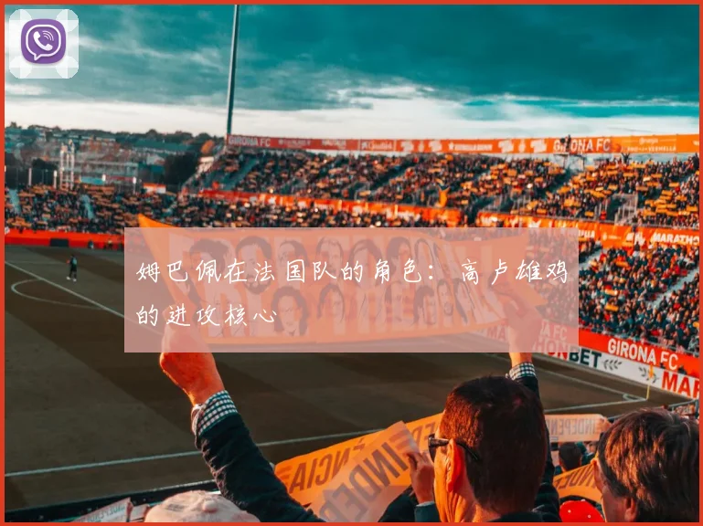 姆巴佩在法国队的角色:高卢雄鸡的进攻核心