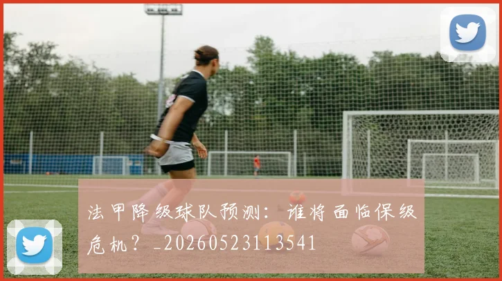 法甲降级球队预测：谁将面临保级危机？_20260523113541